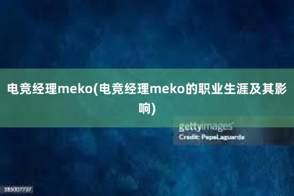 电竞经理meko(电竞经理meko的职业生涯及其影响)