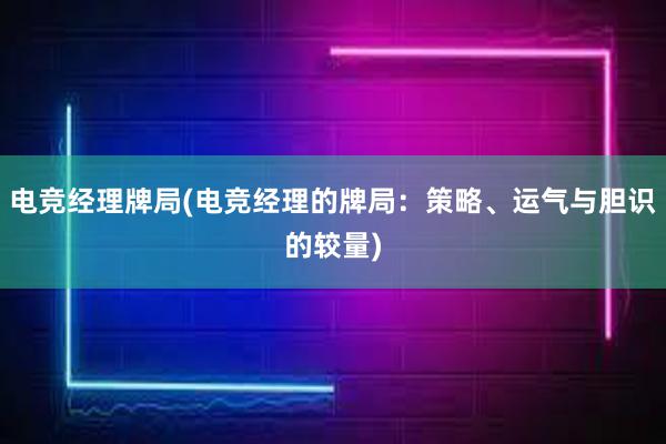 电竞经理牌局(电竞经理的牌局：策略、运气与胆识的较量)