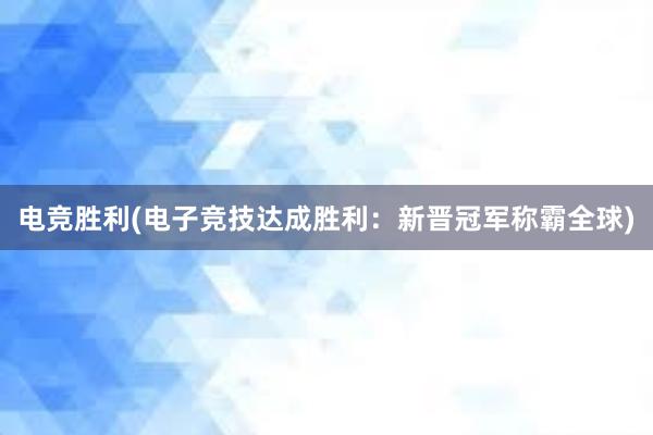 电竞胜利(电子竞技达成胜利：新晋冠军称霸全球)