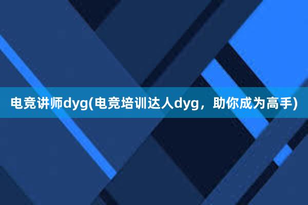 电竞讲师dyg(电竞培训达人dyg，助你成为高手)