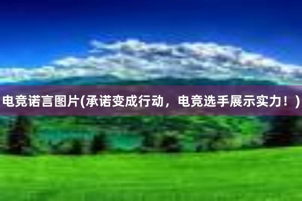 电竞诺言图片(承诺变成行动，电竞选手展示实力！)