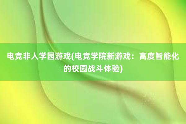 电竞非人学园游戏(电竞学院新游戏：高度智能化的校园战斗体验)