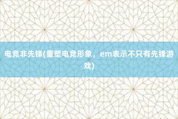 电竞非先锋(重塑电竞形象，em表示不只有先锋游戏)