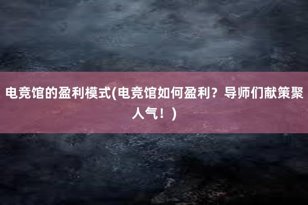 电竞馆的盈利模式(电竞馆如何盈利？导师们献策聚人气！)