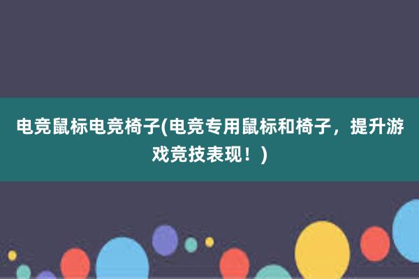 电竞鼠标电竞椅子(电竞专用鼠标和椅子，提升游戏竞技表现！)