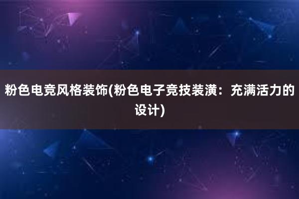 粉色电竞风格装饰(粉色电子竞技装潢：充满活力的设计)