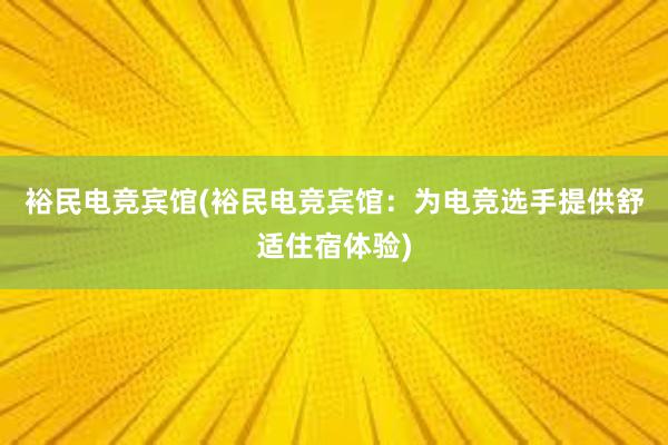 裕民电竞宾馆(裕民电竞宾馆：为电竞选手提供舒适住宿体验)