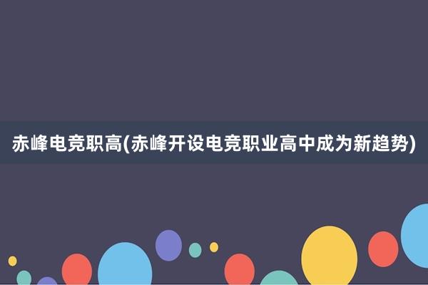 赤峰电竞职高(赤峰开设电竞职业高中成为新趋势)