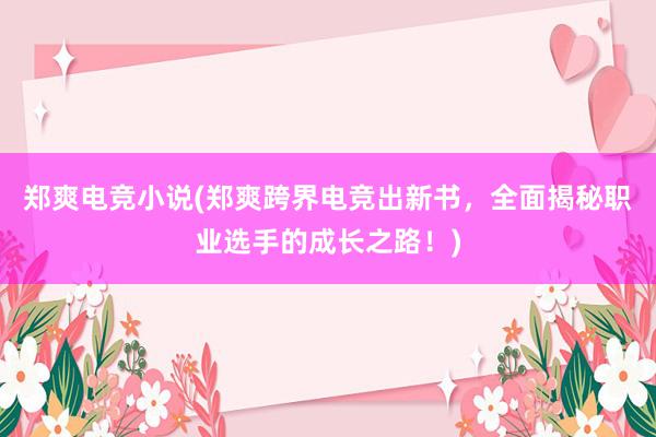 郑爽电竞小说(郑爽跨界电竞出新书，全面揭秘职业选手的成长之路！)