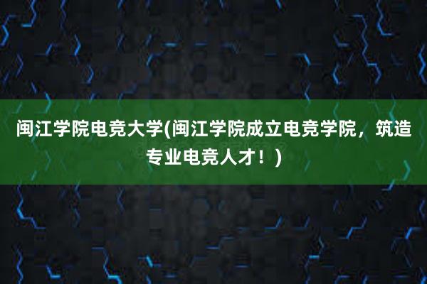 闽江学院电竞大学(闽江学院成立电竞学院，筑造专业电竞人才！)