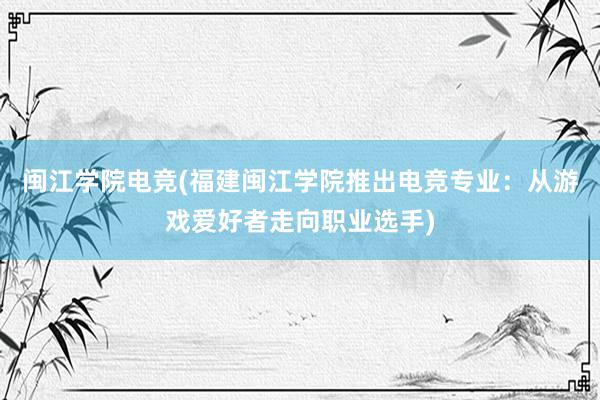 闽江学院电竞(福建闽江学院推出电竞专业：从游戏爱好者走向职业选手)