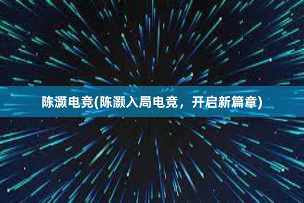 陈灏电竞(陈灏入局电竞，开启新篇章)