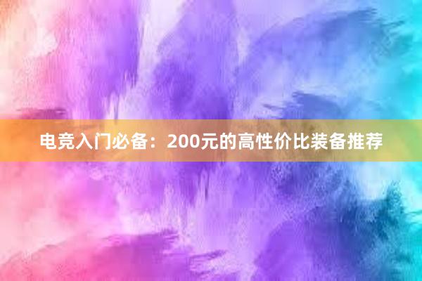 电竞入门必备：200元的高性价比装备推荐