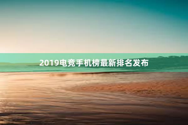 2019电竞手机榜最新排名发布