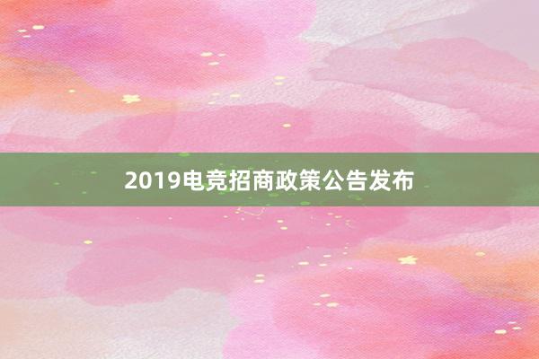 2019电竞招商政策公告发布