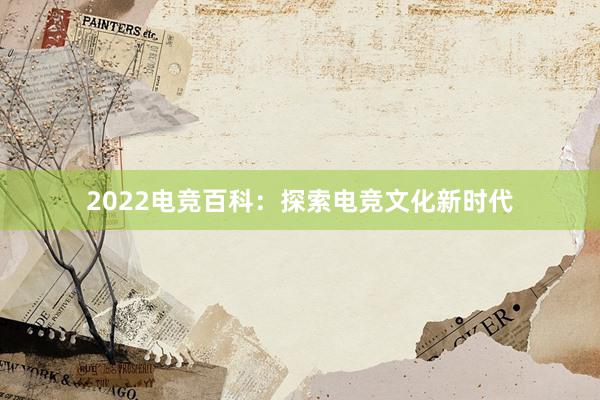 2022电竞百科：探索电竞文化新时代