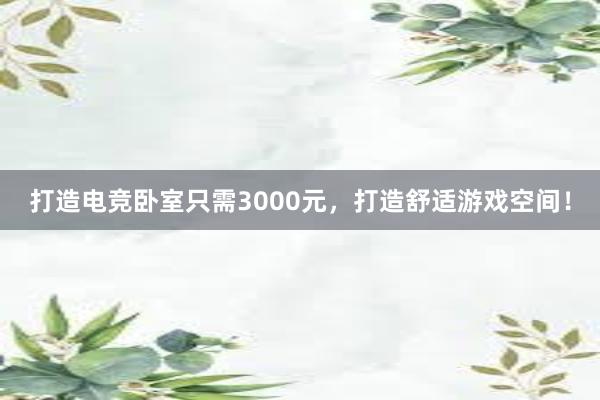 打造电竞卧室只需3000元，打造舒适游戏空间！