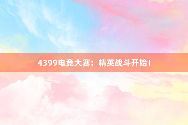 4399电竞大赛：精英战斗开始！