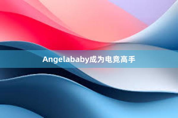 Angelababy成为电竞高手