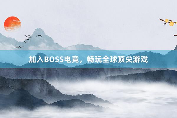 加入BOSS电竞，畅玩全球顶尖游戏