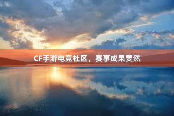 CF手游电竞社区，赛事成果斐然