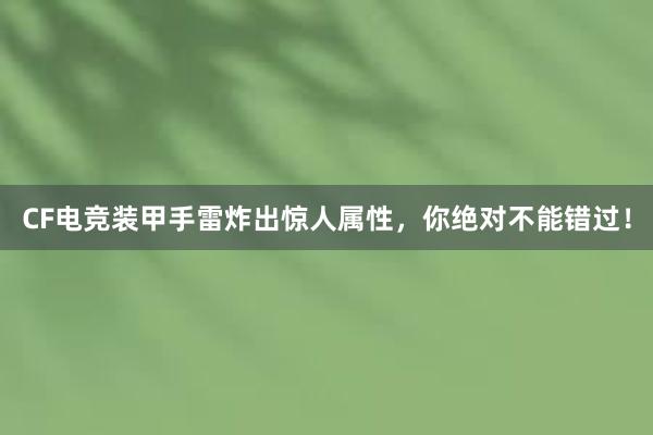 CF电竞装甲手雷炸出惊人属性，你绝对不能错过！