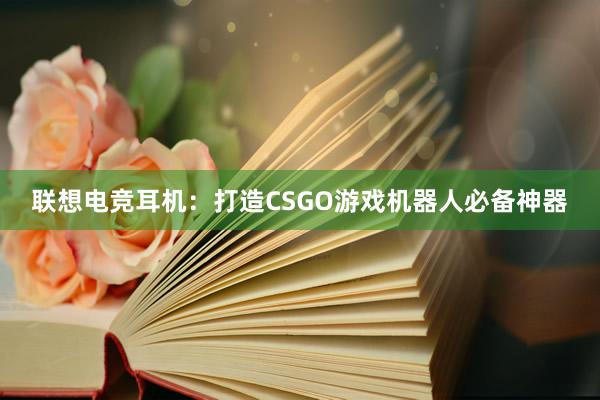 联想电竞耳机：打造CSGO游戏机器人必备神器