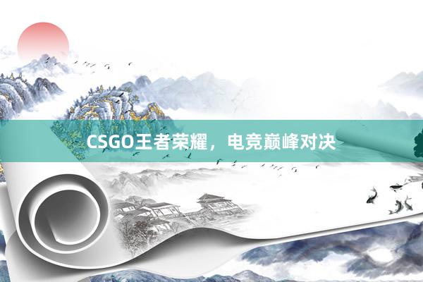 CSGO王者荣耀，电竞巅峰对决