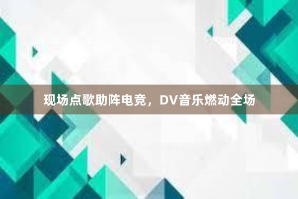 现场点歌助阵电竞，DV音乐燃动全场