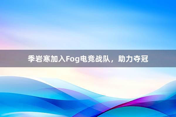 季岩寒加入Fog电竞战队，助力夺冠