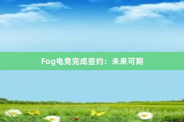 Fog电竞完成签约：未来可期