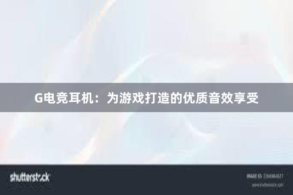 G电竞耳机：为游戏打造的优质音效享受