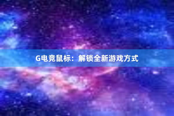 G电竞鼠标：解锁全新游戏方式