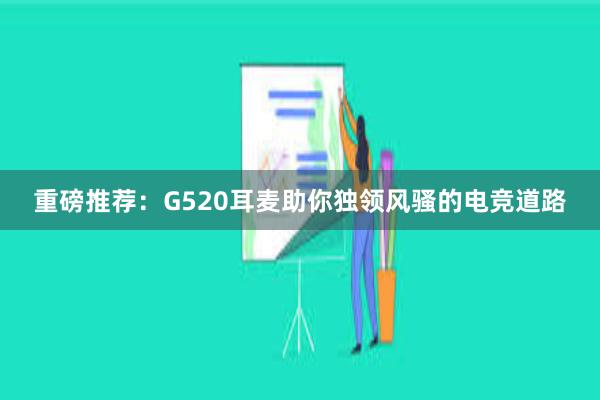 重磅推荐：G520耳麦助你独领风骚的电竞道路