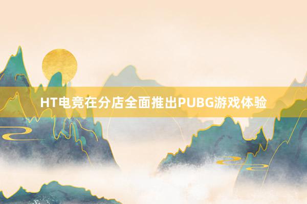 HT电竞在分店全面推出PUBG游戏体验