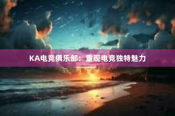 KA电竞俱乐部：重现电竞独特魅力