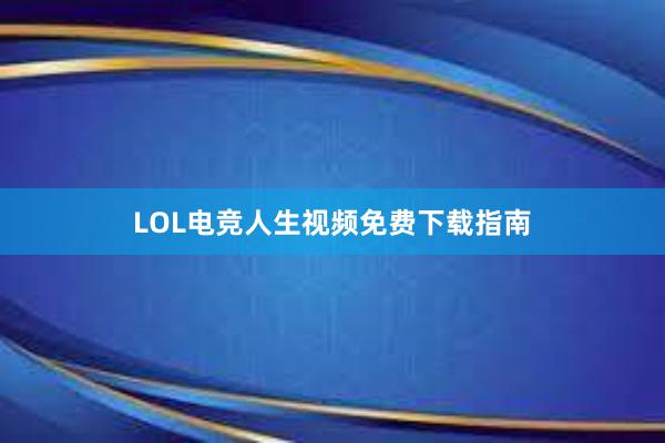 LOL电竞人生视频免费下载指南