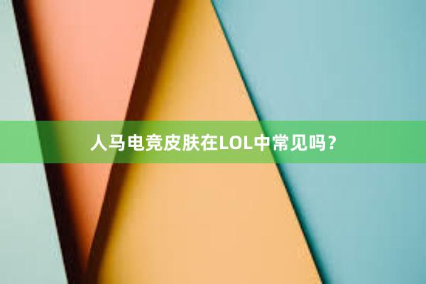 人马电竞皮肤在LOL中常见吗？