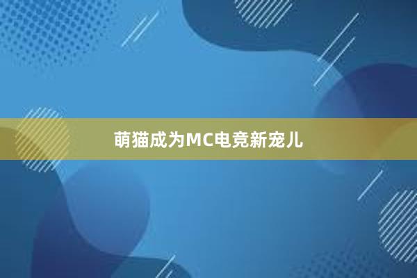 萌猫成为MC电竞新宠儿