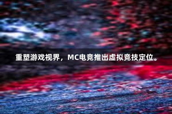 重塑游戏视界，MC电竞推出虚拟竞技定位。