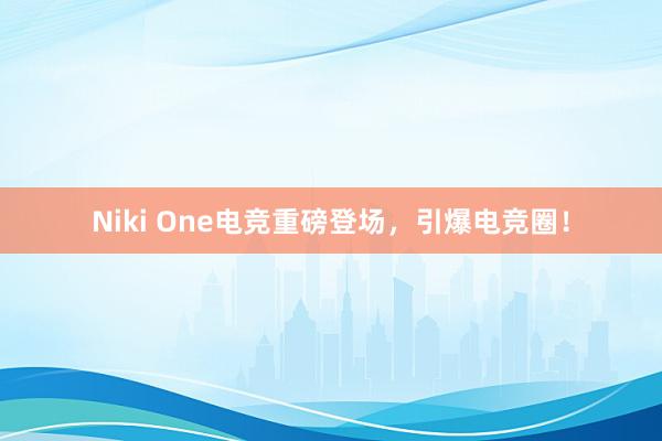 Niki One电竞重磅登场，引爆电竞圈！