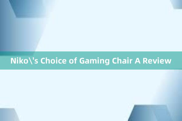 Niko's Choice of Gaming Chair A Review