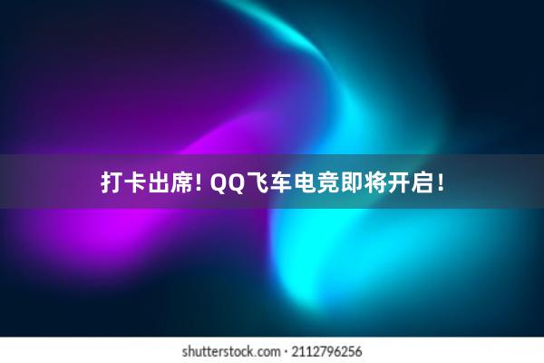 打卡出席! QQ飞车电竞即将开启！