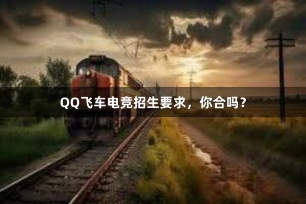 QQ飞车电竞招生要求，你合吗？