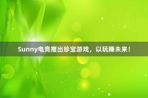 Sunny电竞推出珍宝游戏，以玩赚未来！