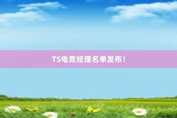 TS电竞经理名单发布！