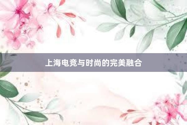 上海电竞与时尚的完美融合