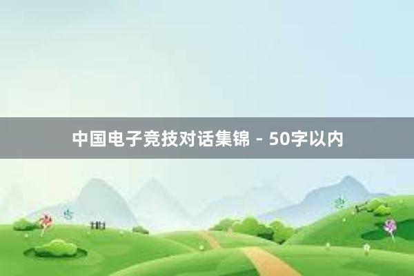 中国电子竞技对话集锦 - 50字以内