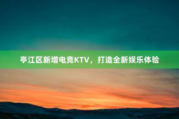 亭江区新增电竞KTV，打造全新娱乐体验