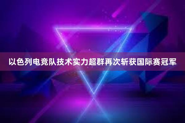 以色列电竞队技术实力超群再次斩获国际赛冠军